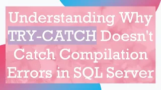 Understanding Why TRY-CATCH Doesn t Catch Compilation Errors in SQL Server