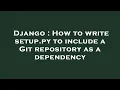 Django How to write setup py to include a Git repository as a dependency