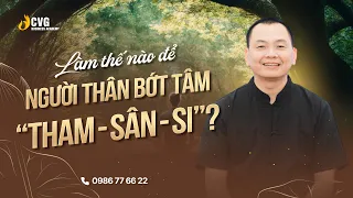 Podcast: Làm thế nào để người thân bớt tham, bớt sân, bớt si? | Ngô Minh Tuấn