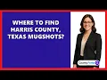 Where To Find Harris County Texas Mugshots