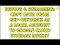 DevOps SysAdmins Copy data from GCP-instance as a local account to Google Cloud Storage bucket