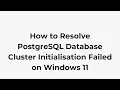 How to Resolve PostgreSQL Database Cluster Initialisation Failed on Windows 11