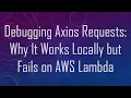 Debugging Axios Requests Why It Works Locally but Fails on AWS Lambda