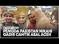 Download Lagu Pernikahan Beda Negara, Gadis Cantik Asal Aceh Dipersunting Pemuda Pakistan