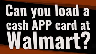 Can you load a cash APP card at Walmart