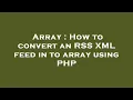 Array How to convert an RSS XML feed in to array using PHP