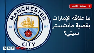 قضية مانشستر سيتي.. الاتهامات والتداعيات وعلاقة الإمارات