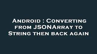 Android Converting from JSONArray to String then back again