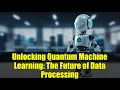 Unlocking Quantum Machine Learning The Future of Data Processing