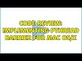 Code Review Implementing pthread barrier for Mac 2 Solutions