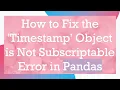How to Fix the Timestamp Object is Not Subscriptable Error in Pandas