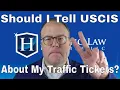 Do I Have To Disclose My Traffic Tickets and Arrests On My Naturalization Application