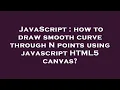 JavaScript how to draw smooth curve through N points using javascript HTML5 canvas