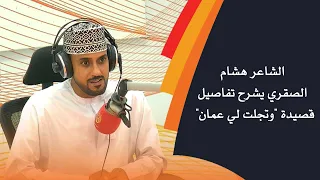 الشاعر هشام الصقري يشرح تفاصيل قصيدة وتجلت لي عمان 