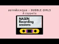 อยากฟังเหตุผล - Bubble Girls (NASEN RECORDING SESSIONS)