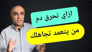إزاي احرق دم من يتجاهلني عمدا ولا يقدر اهتمامي بيه ٣ خطوات تجيب لك حقك 