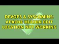 DevOps SysAdmins Apache Header edit Location not working 2 Solutions