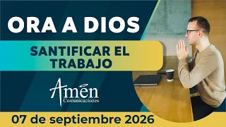Oración de hoy Lunes 7 de septiembre de 2026 | Santificar el trabajo l Amén Comunicaciones