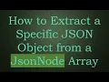 How to Extract a Specific JSON Object from a JsonNode Array
