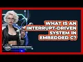 What Is An Interrupt-driven System In Embedded C - Electrical Engineering Essentials