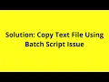 Solution Copy Text File Using Batch Script Issue