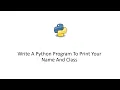 Python 3 Tutorial - Write A Python Program To Print Your Name And Class