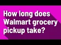 How long does Walmart grocery pickup take