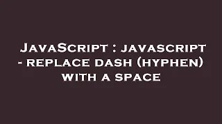 JavaScript javascript - replace dash hyphen with a space