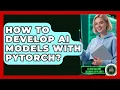 How To Develop AI Models With PyTorch - AI and Machine Learning Explained