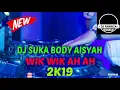 DJ SUKA BODY AISYAH TERBARU 2K19