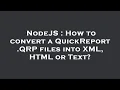 NodeJS How to convert a QuickReport QRP files into XML HTML or Text