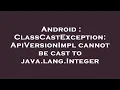 Android ClassCastException ApiVersionImpl cannot be cast to java lang Integer