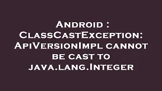 Android ClassCastException ApiVersionImpl cannot be cast to java lang Integer