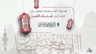 1- شتات الأمر | لقاءات " استعدادًا لرمضان 1447ه‍ | الشيخ محمد خيري 