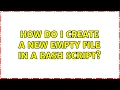 Unix Linux How do I create a new empty file in a bash script 3 Solutions