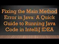 Fixing the Main Method Error in Java A Quick Guide to Running Java Code in IntelliJ IDEA