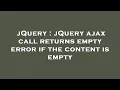 jQuery jQuery ajax call returns empty error if the content is empty