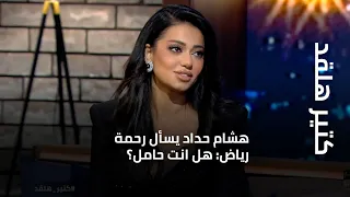 كتير هلقد هشام حداد يسأل رحمة رياض هل انت حامل 