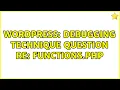 Wordpress Debugging Technique Question re functions php 2 Solutions