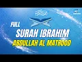 Download Lagu SURAH IBRAHIM ABDULLAH AL MATROOD