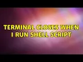 Ubuntu terminal closes when I run shell script 3 Solutions
