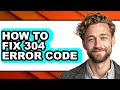 How to Fix 304 Error Code - Full Guide