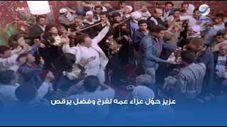 عزيز حو ل عزاء عمه لفرح وفضل يرقص   دندنها
