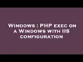 Windows PHP exec on a Windows with IIS configuration