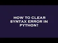 How to clear syntax error in python