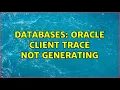 Databases Oracle Client trace not generating 2 Solutions