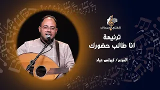 ترنيمة انا طالب حضورك المرنم كيرلس عياد برنامج شفتاي تسبحانك 