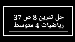 حل تمرين 8 ص 37 رياضيات 4 متوسط 