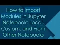 How to Import Modules in Jupyter Notebook Local Custom and From Other Notebooks