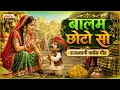 बालम छोटो सो | Balam Chhoto So | राजस्थानी लोकप्रिय गीत | Rajasthani Hits Flok Geet |